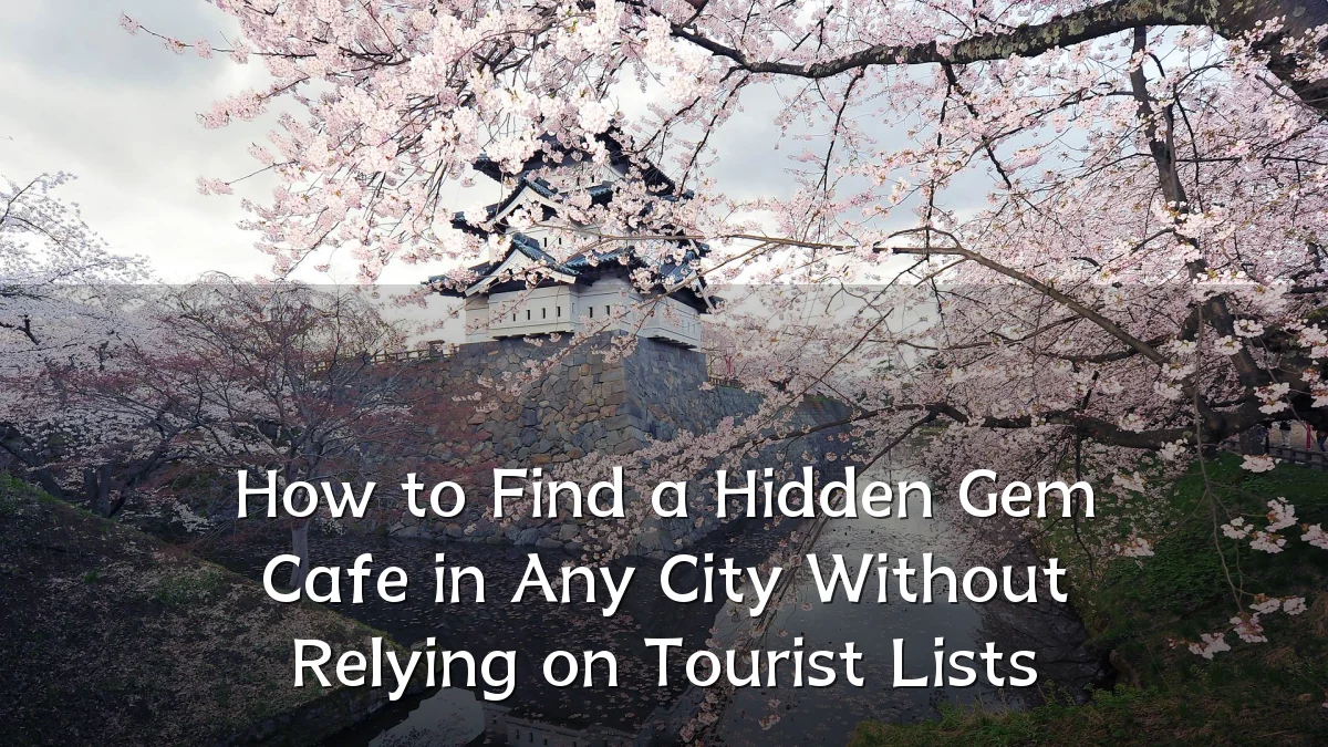 How to Find a Hidden Gem Cafe in Any City Without Relying on Tourist Lists