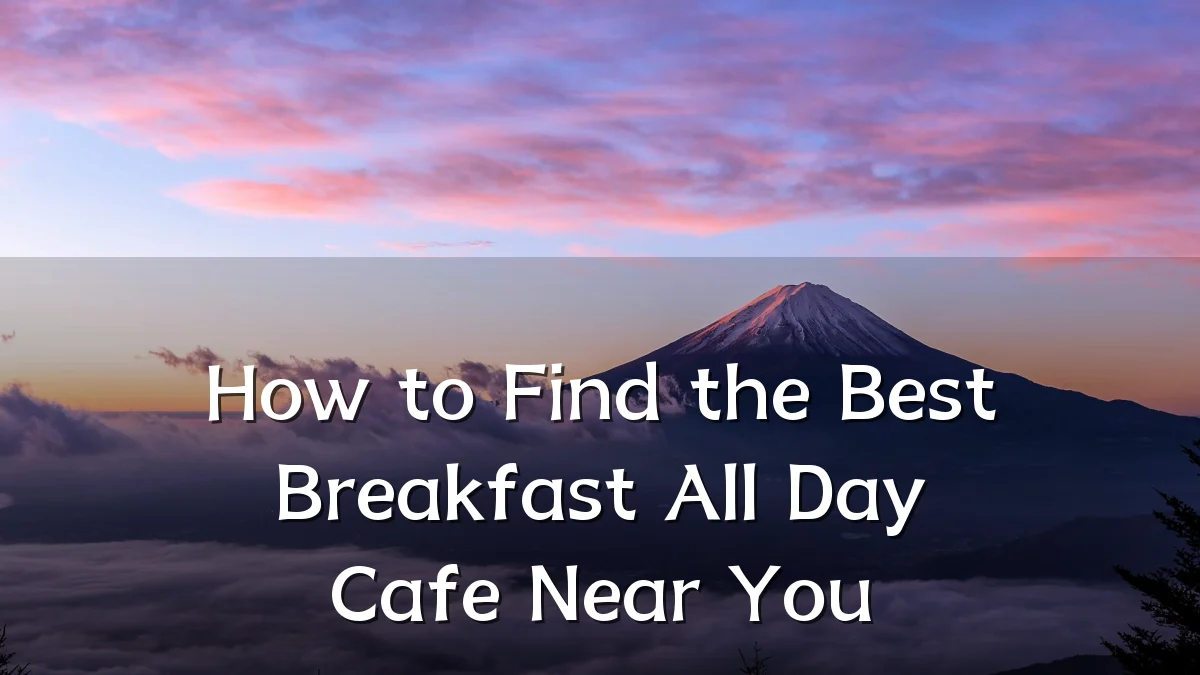 How to Find the Best Breakfast All Day Cafe Near You