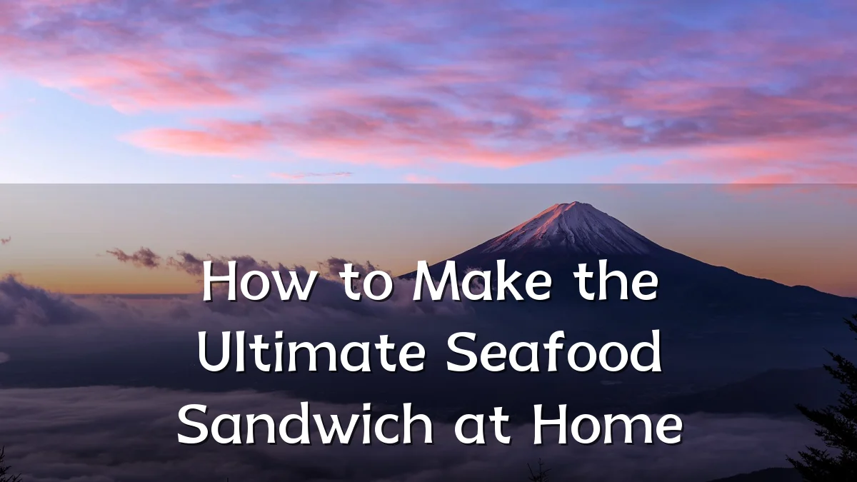 How to Make the Ultimate Seafood Sandwich at Home
