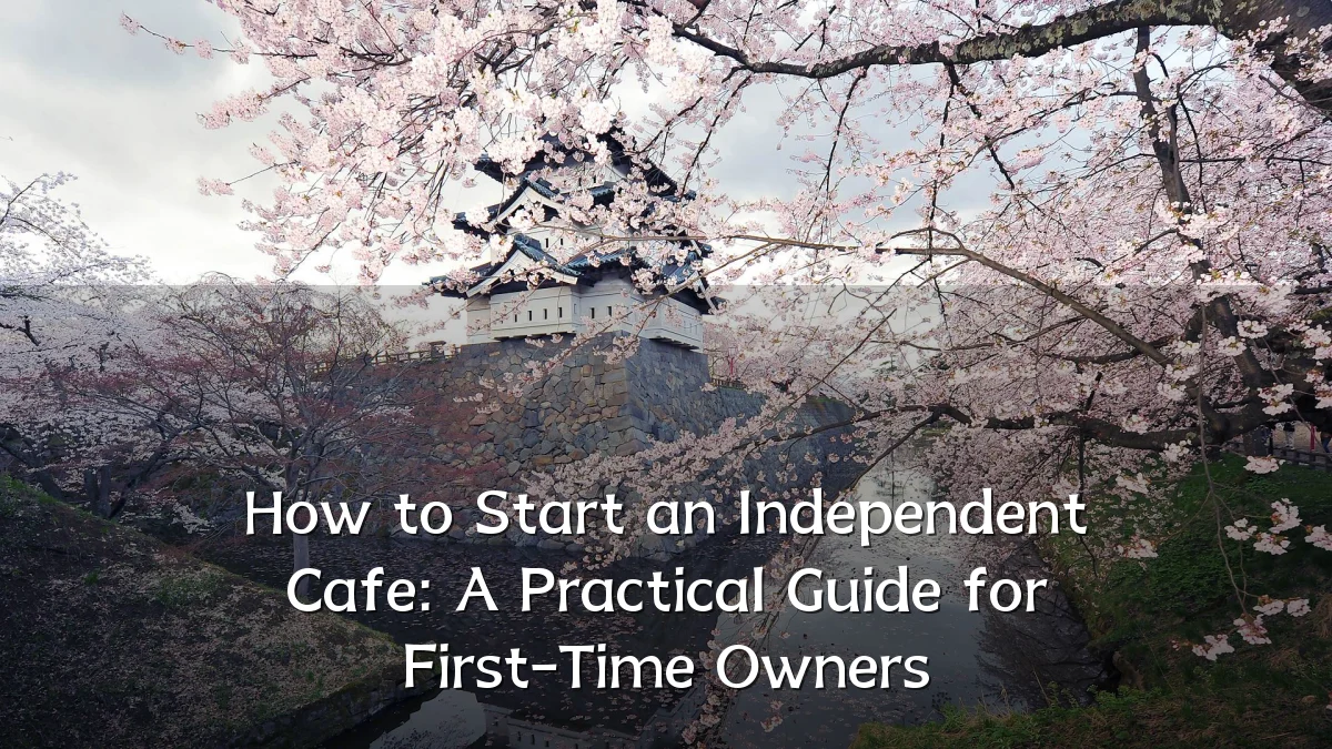 How to Start an Independent Cafe: A Practical Guide for First-Time Owners